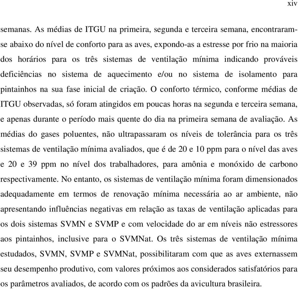 ventilação mínima indicando prováveis deficiências no sistema de aquecimento e/ou no sistema de isolamento para pintainhos na sua fase inicial de criação.