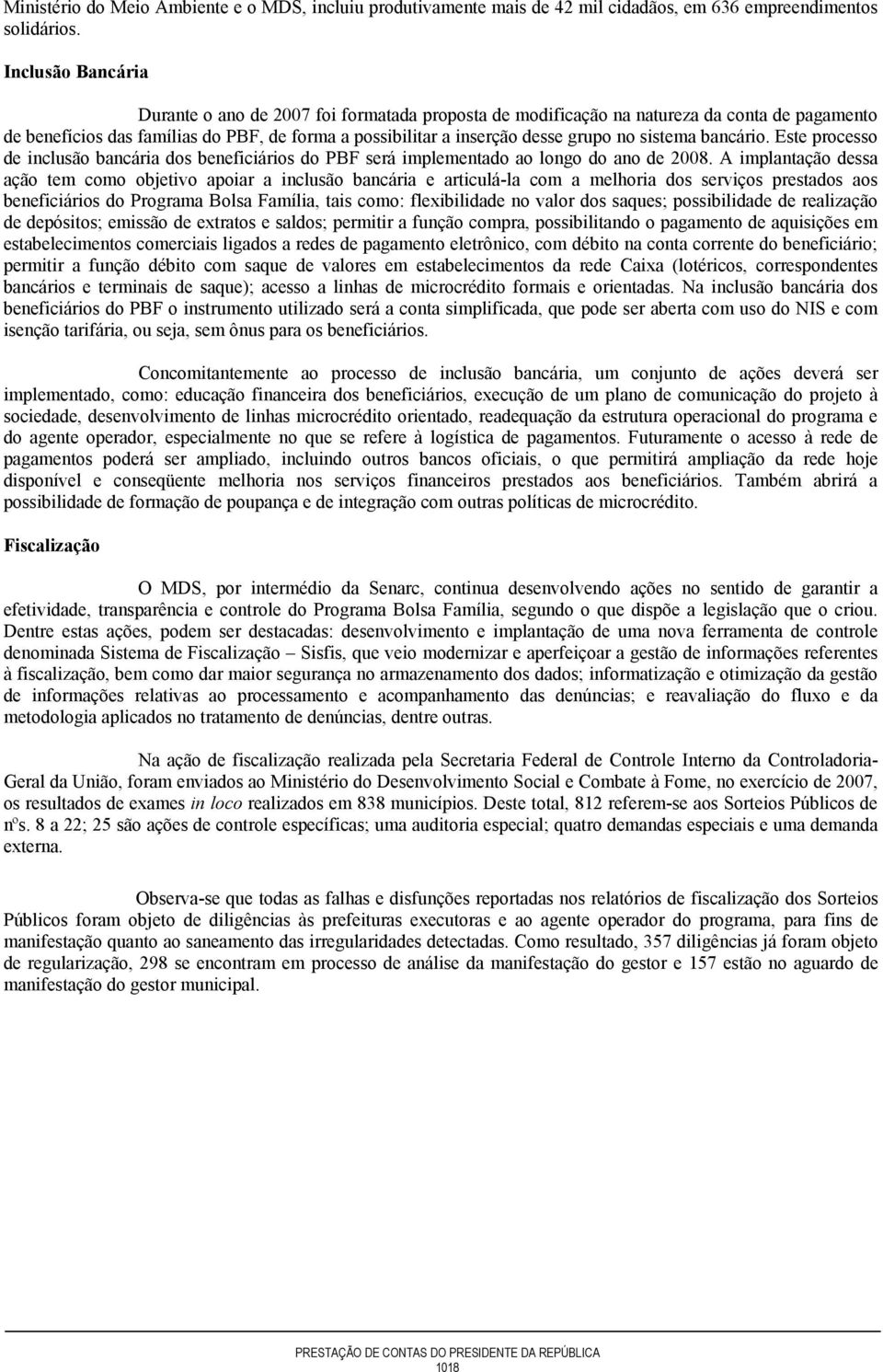 sistema bancário. Este processo de inclusão bancária dos beneficiários do PBF será implementado ao longo do ano de 2008.