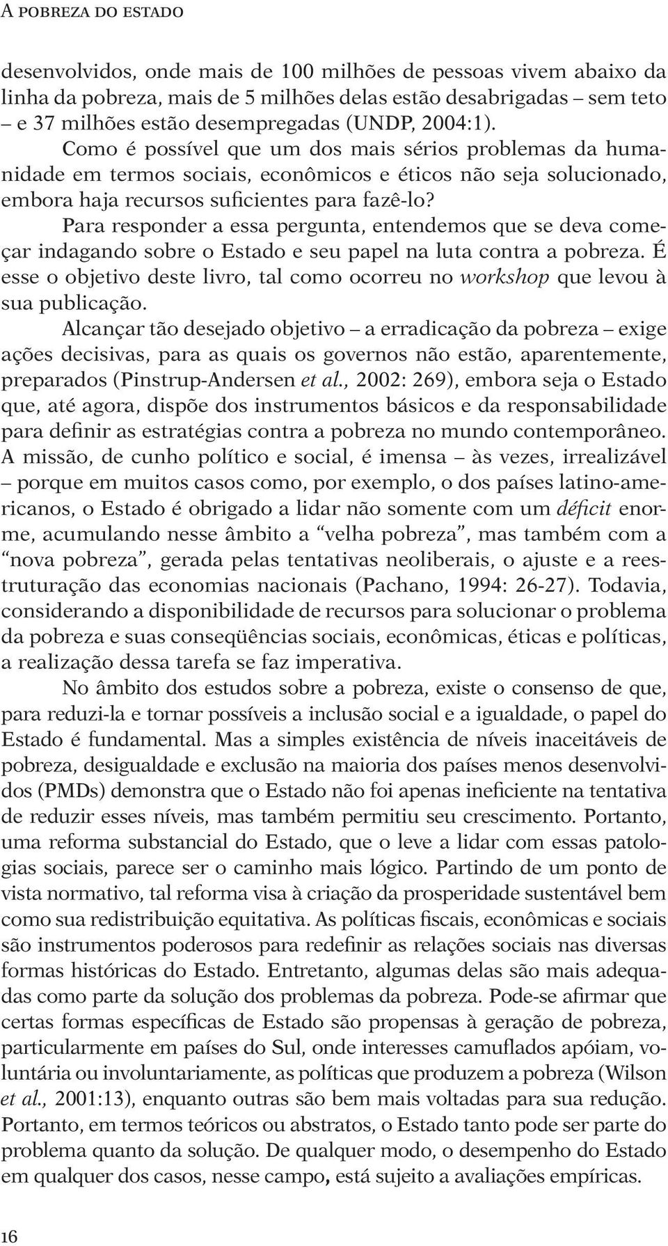 Para responder a essa pergunta, entendemos que se deva começar indagando sobre o Estado e seu papel na luta contra a pobreza.