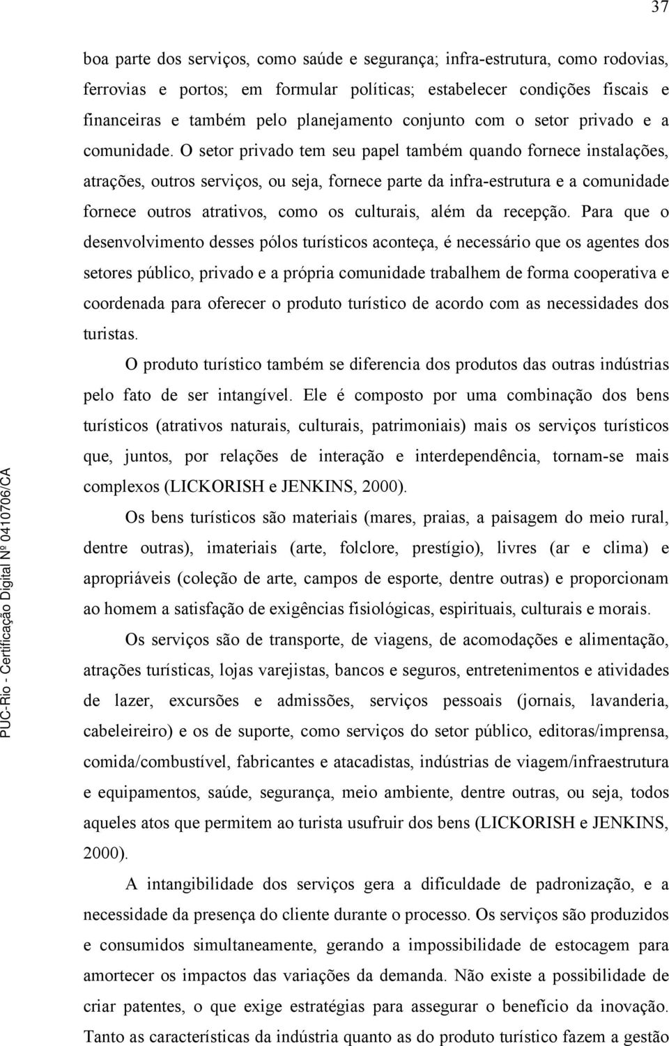 O setor privado tem seu papel também quando fornece instalações, atrações, outros serviços, ou seja, fornece parte da infra-estrutura e a comunidade fornece outros atrativos, como os culturais, além