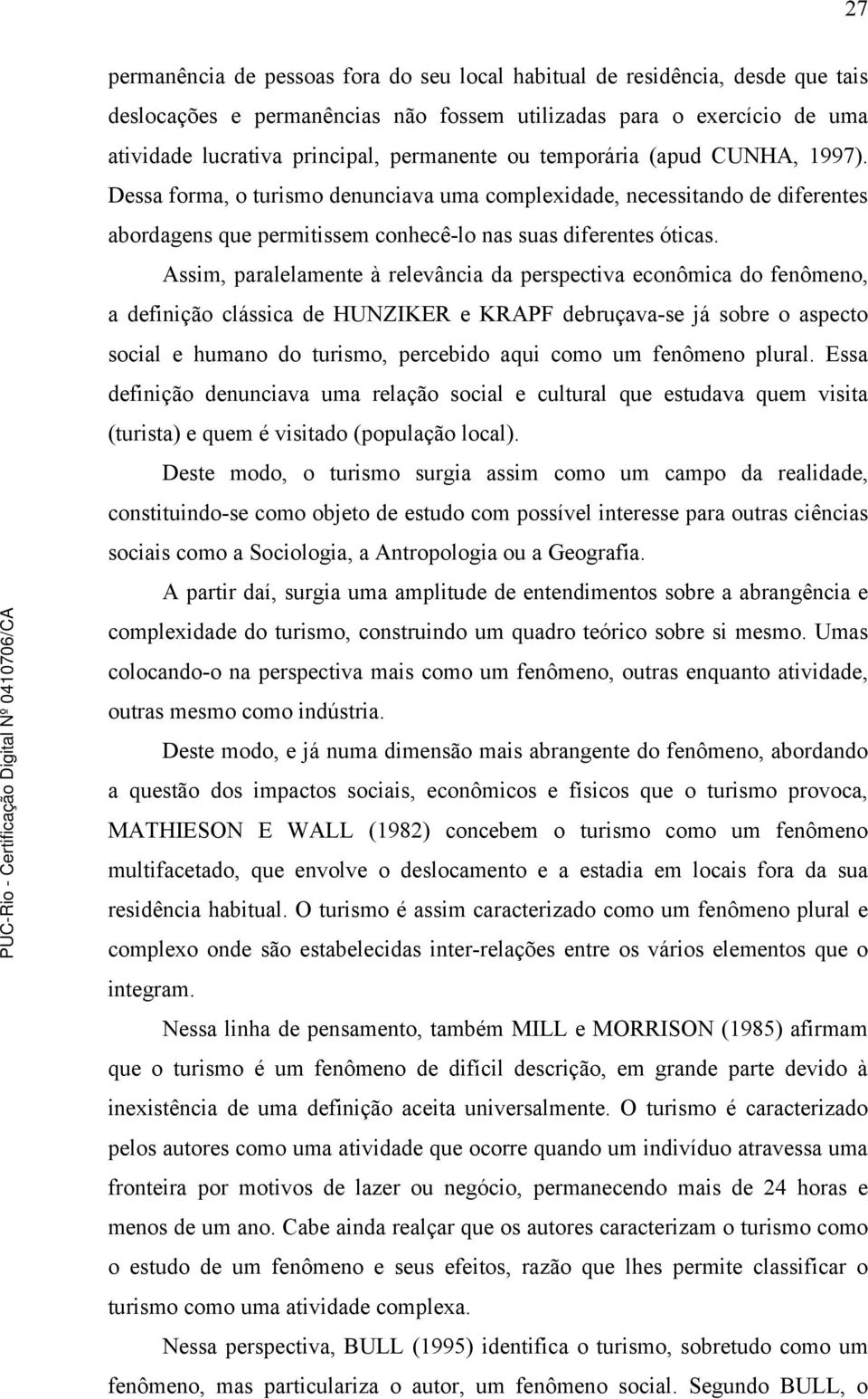 Assim, paralelamente à relevância da perspectiva econômica do fenômeno, a definição clássica de HUNZIKER e KRAPF debruçava-se já sobre o aspecto social e humano do turismo, percebido aqui como um