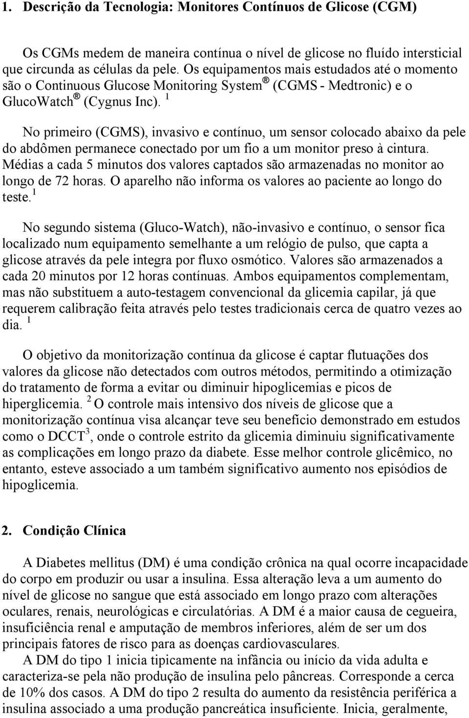 1 No primeiro (CGMS), invasivo e contínuo, um sensor colocado abaixo da pele do abdômen permanece conectado por um fio a um monitor preso à cintura.