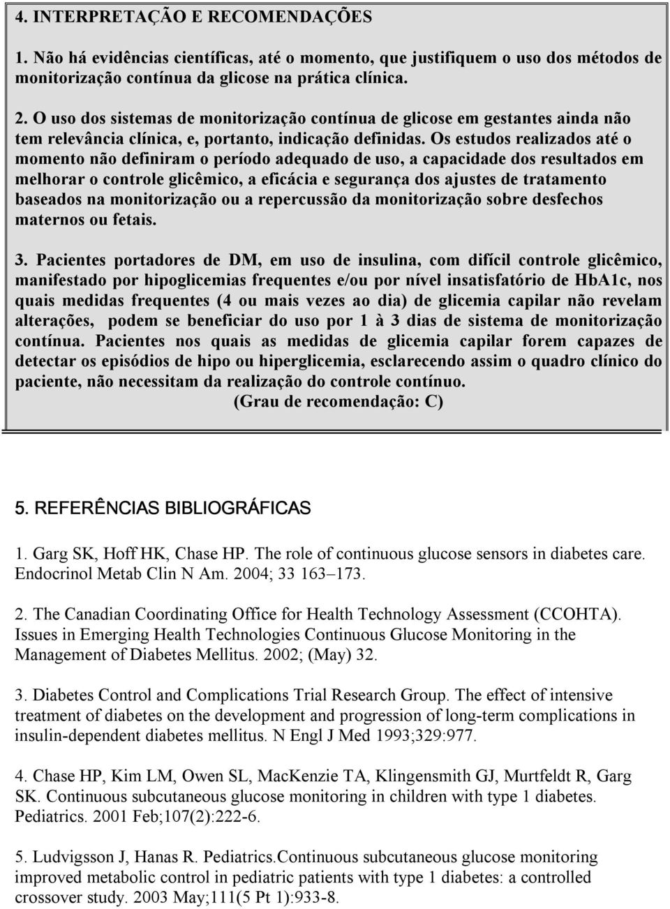 Os estudos realizados até o momento não definiram o período adequado de uso, a capacidade dos resultados em melhorar o controle glicêmico, a eficácia e segurança dos ajustes de tratamento baseados na