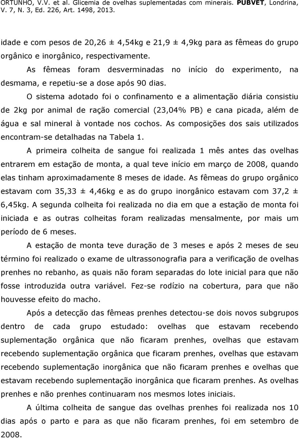 O sistema adotado foi o confinamento e a alimentação diária consistiu de 2kg por animal de ração comercial (23,04% PB) e cana picada, além de água e sal mineral à vontade nos cochos.