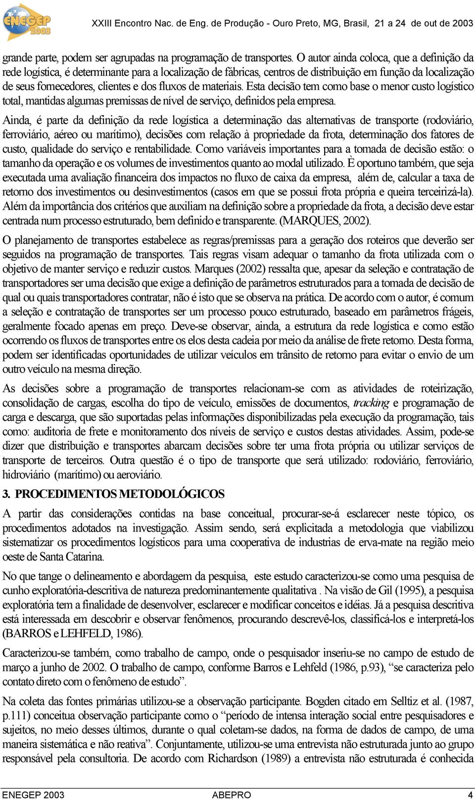 materiais. Esta decisão tem como base o menor custo logístico total, mantidas algumas premissas de nível de serviço, definidos pela empresa.