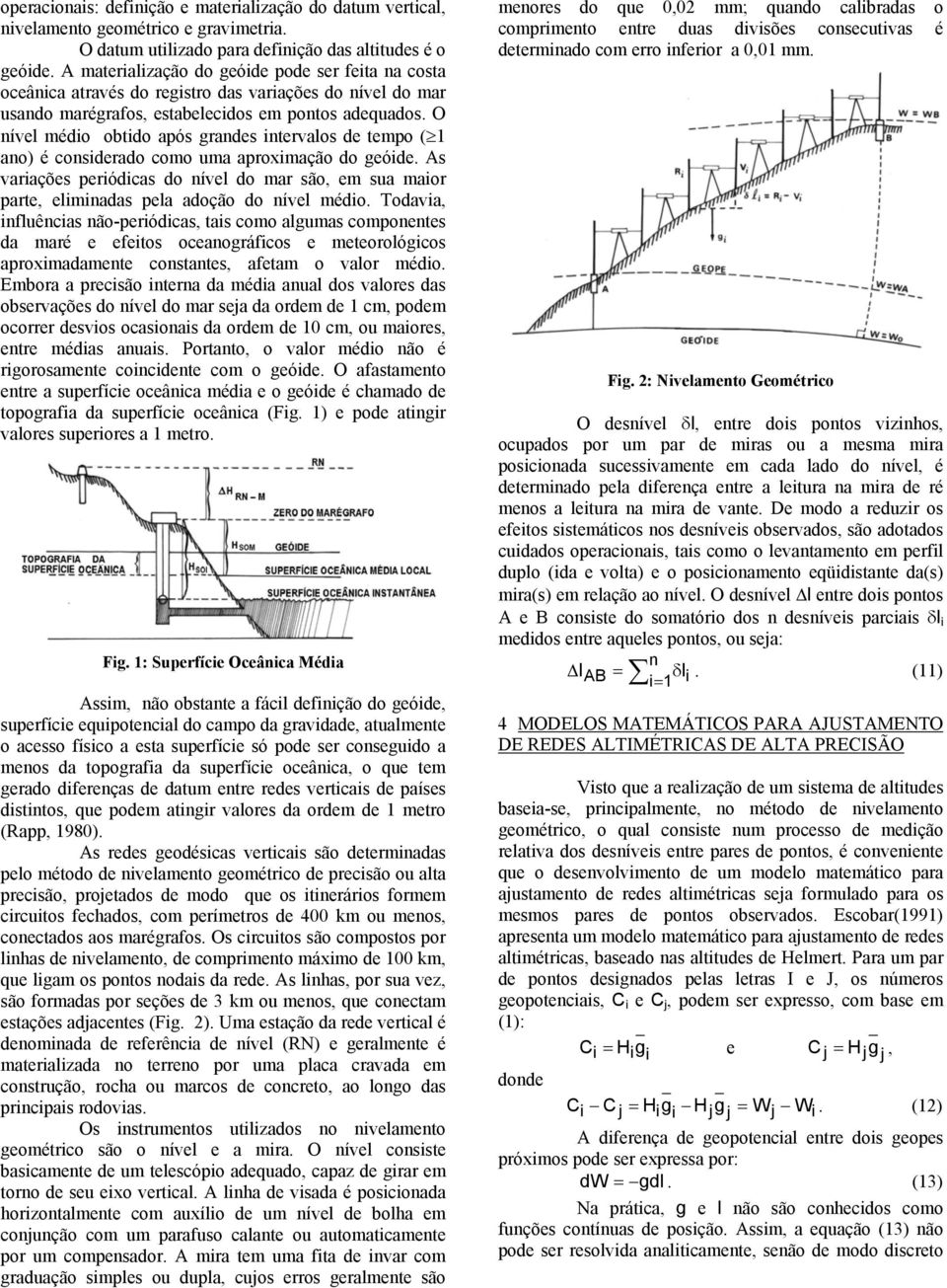 O nível médio obtido após grandes intervalos de tempo ( 1 ano) é considerado como uma aproximação do geóide.