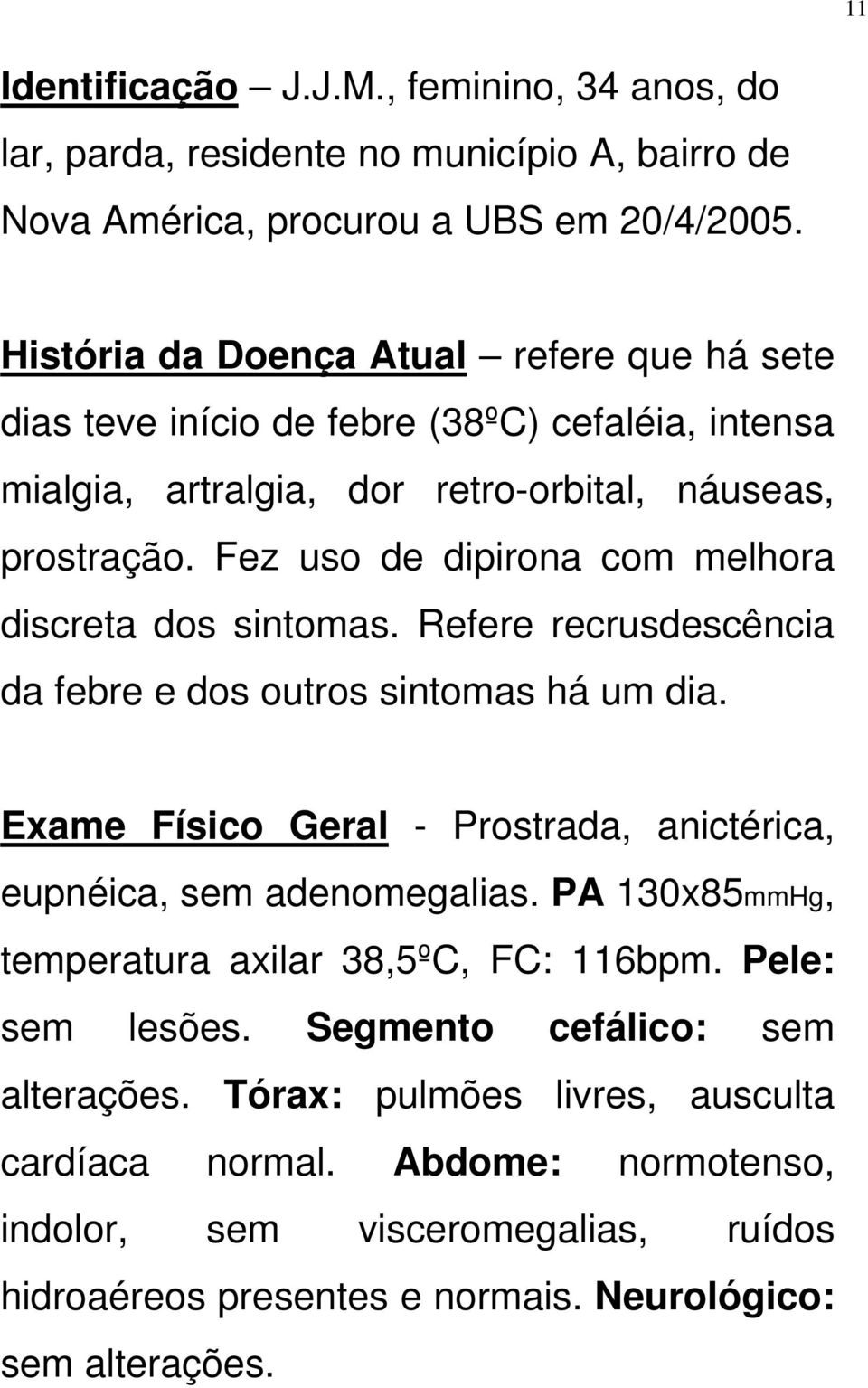 Fez uso de dipirona com melhora discreta dos sintomas. Refere recrusdescência da febre e dos outros sintomas há um dia.