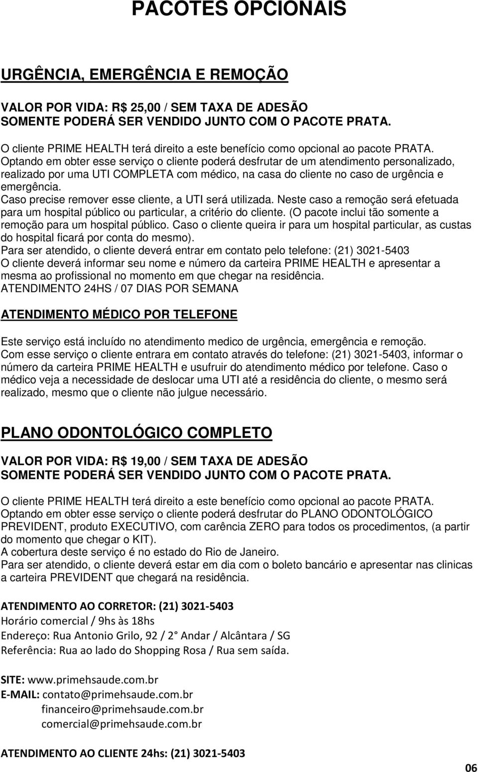 Optando em obter esse serviço o cliente poderá desfrutar de um atendimento personalizado, realizado por uma UTI COMPLETA com médico, na casa do cliente no caso de urgência e emergência.