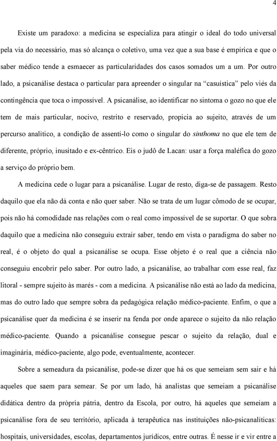 A psicanálise, ao identificar no sintoma o gozo no que ele tem de mais particular, nocivo, restrito e reservado, propicia ao sujeito, através de um percurso analítico, a condição de assentí-lo como o