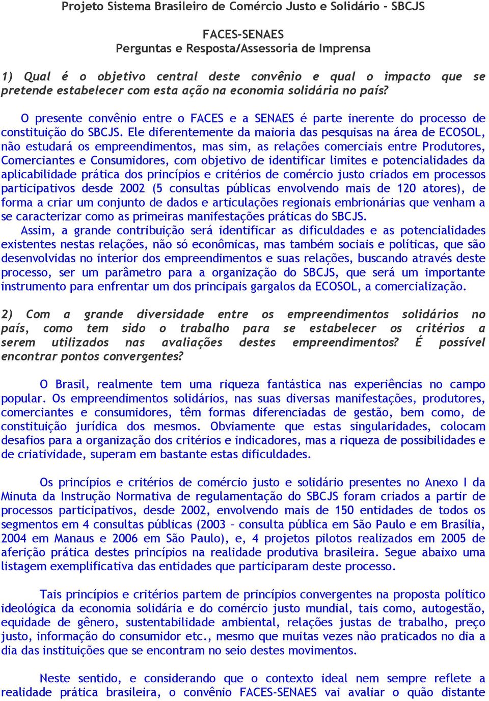 Ele diferentemente da maioria das pesquisas na área de ECOSOL, não estudará os empreendimentos, mas sim, as relações comerciais entre Produtores, Comerciantes e Consumidores, com objetivo de