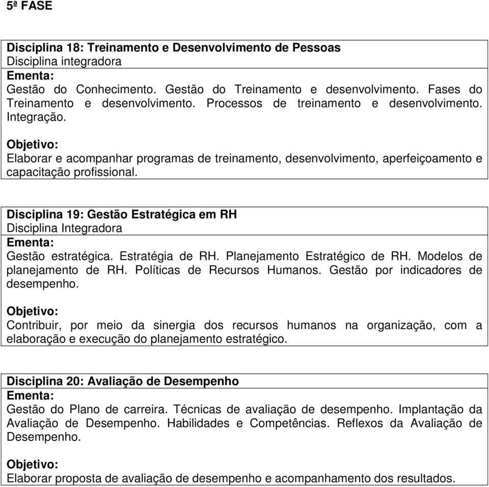 Disciplina 19: Gestão Estratégica em RH Disciplina Integradora Gestão estratégica. Estratégia de RH. Planejamento Estratégico de RH. Modelos de planejamento de RH. Políticas de Recursos Humanos.