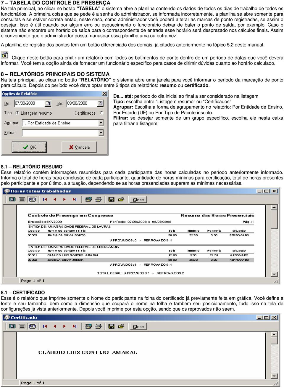 alterar as marcas de ponto registradas, se assim o desejar. Isso é útil quando por algum erro ou esquecimento o funcionário deixar de bater o ponto de saída, por exemplo.