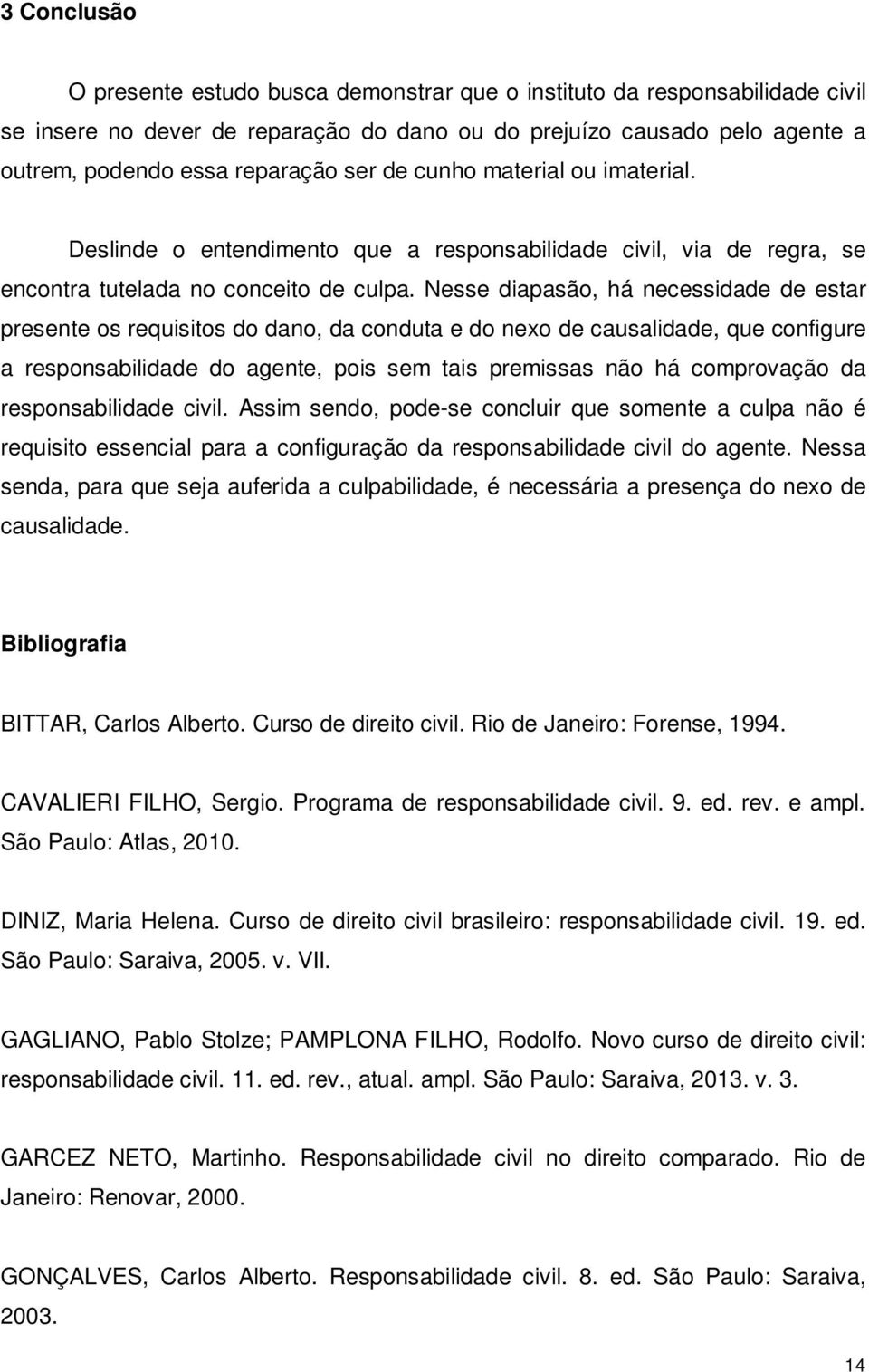 Nesse diapasão, há necessidade de estar presente os requisitos do dano, da conduta e do nexo de causalidade, que configure a responsabilidade do agente, pois sem tais premissas não há comprovação da