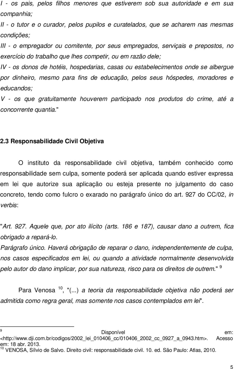 albergue por dinheiro, mesmo para fins de educação, pelos seus hóspedes, moradores e educandos; V - os que gratuitamente houverem participado nos produtos do crime, até a concorrente quantia." 2.