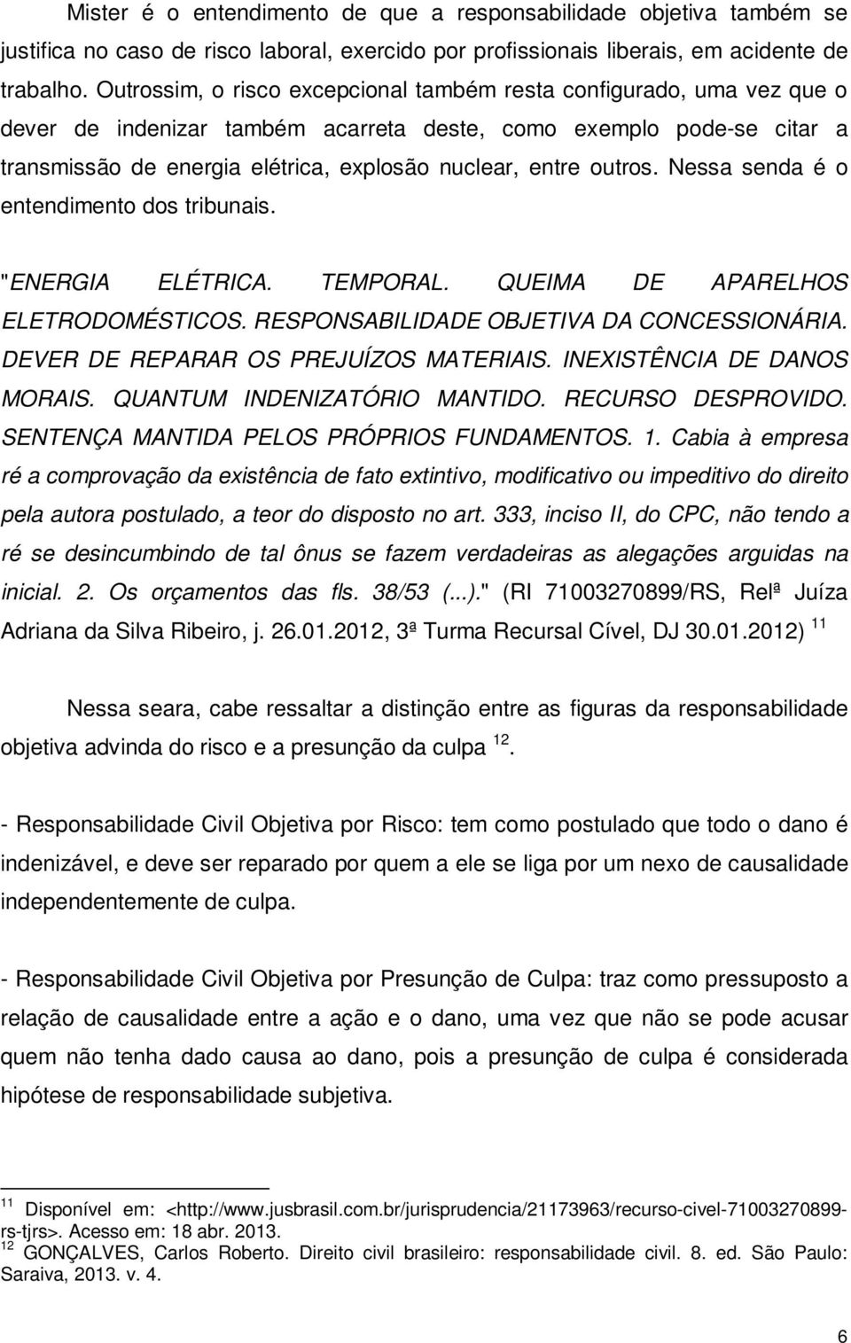 outros. Nessa senda é o entendimento dos tribunais. "ENERGIA ELÉTRICA. TEMPORAL. QUEIMA DE APARELHOS ELETRODOMÉSTICOS. RESPONSABILIDADE OBJETIVA DA CONCESSIONÁRIA.