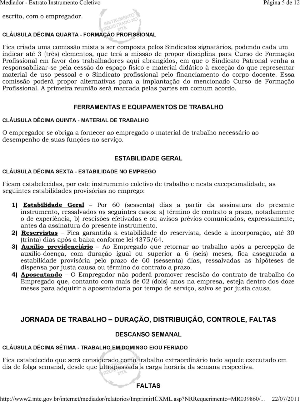 disciplina para Curso de Formação Profissional em favor dos trabalhadores aqui abrangidos, em que o Sindicato Patronal venha a responsabilizar-se pela cessão do espaço físico e material didático à