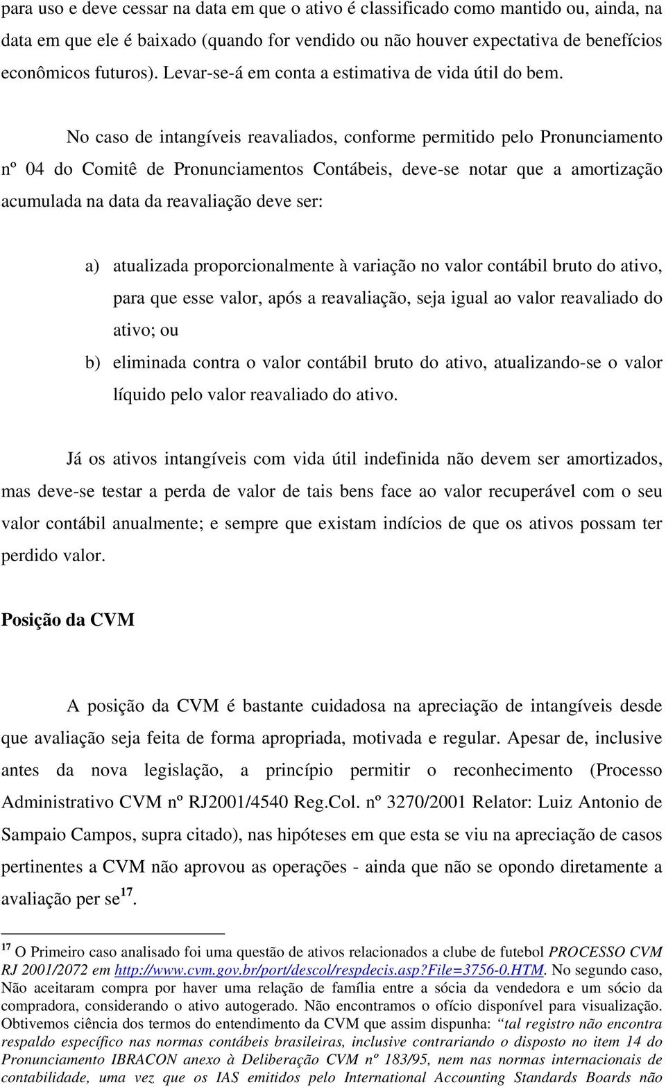 No caso de intangíveis reavaliados, conforme permitido pelo Pronunciamento nº 04 do Comitê de Pronunciamentos Contábeis, deve-se notar que a amortização acumulada na data da reavaliação deve ser: a)