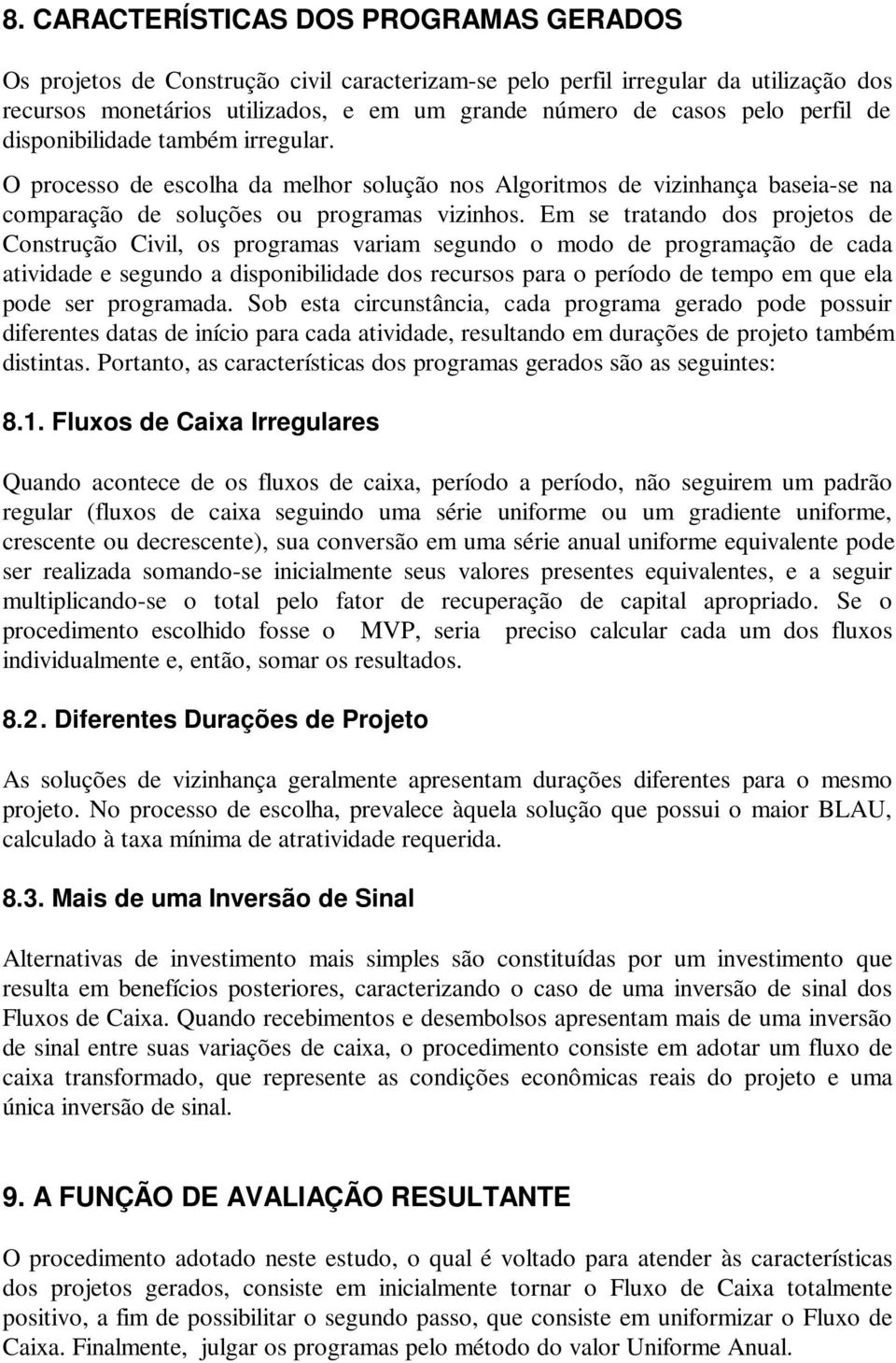 Em se tratando dos projetos de Construção Civil, os programas variam segundo o modo de programação de cada atividade e segundo a disponibilidade dos recursos para o período de tempo em que ela pode