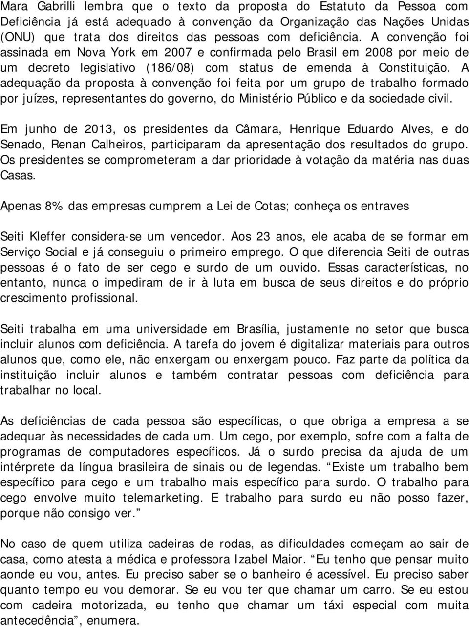 A adequação da proposta à convenção foi feita por um grupo de trabalho formado por juízes, representantes do governo, do Ministério Público e da sociedade civil.