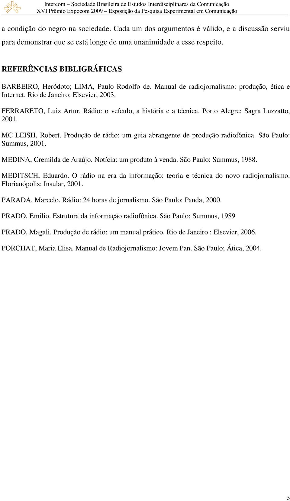 Rádio: o veículo, a história e a técnica. Porto Alegre: Sagra Luzzatto, 2001. MC LEISH, Robert. Produção de rádio: um guia abrangente de produção radiofônica. São Paulo: Summus, 2001.