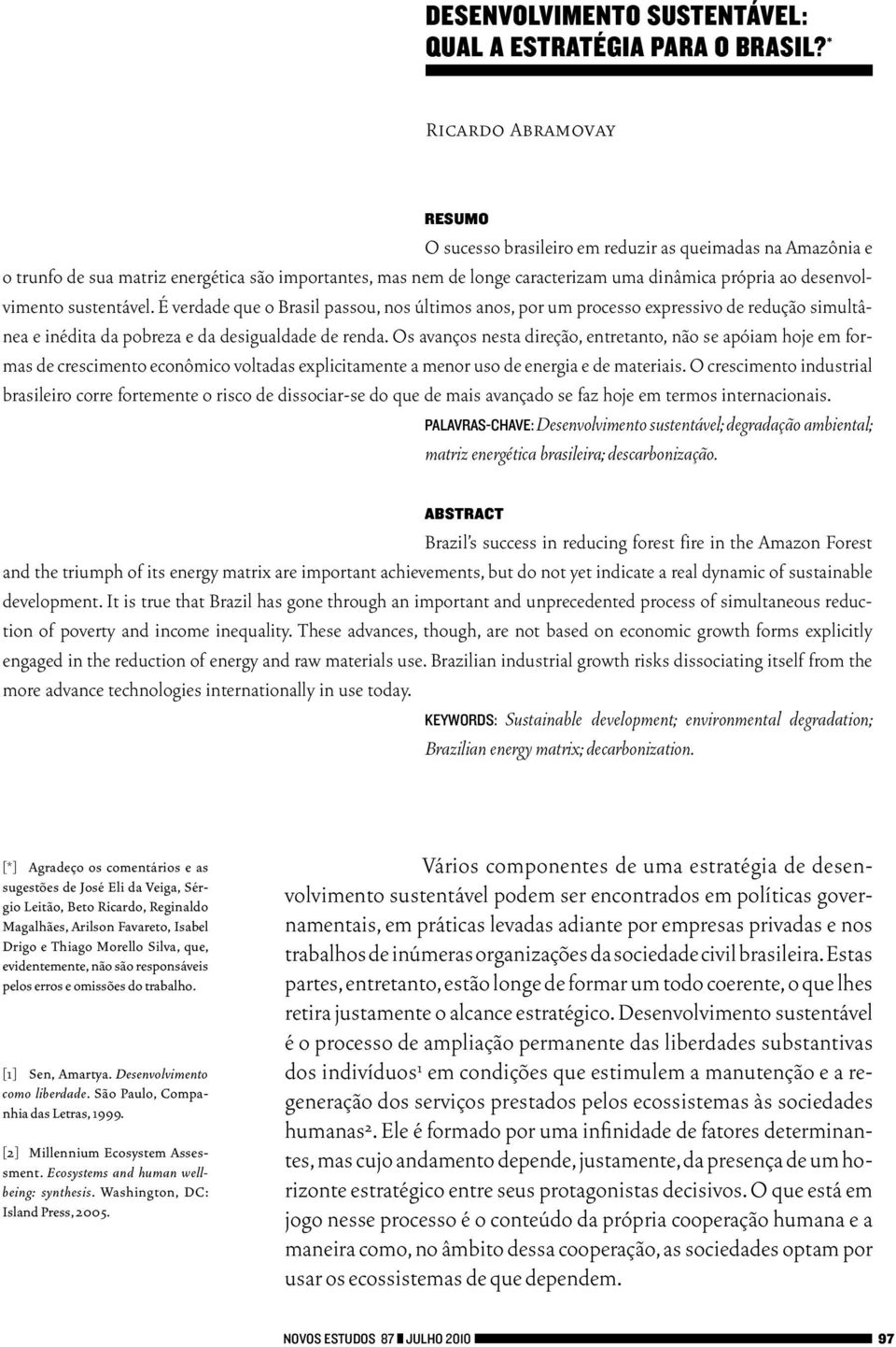 desenvolvimento sustentável. É verdade que o Brasil passou, nos últimos anos, por um processo expressivo de redução simultânea e inédita da pobreza e da desigualdade de renda.