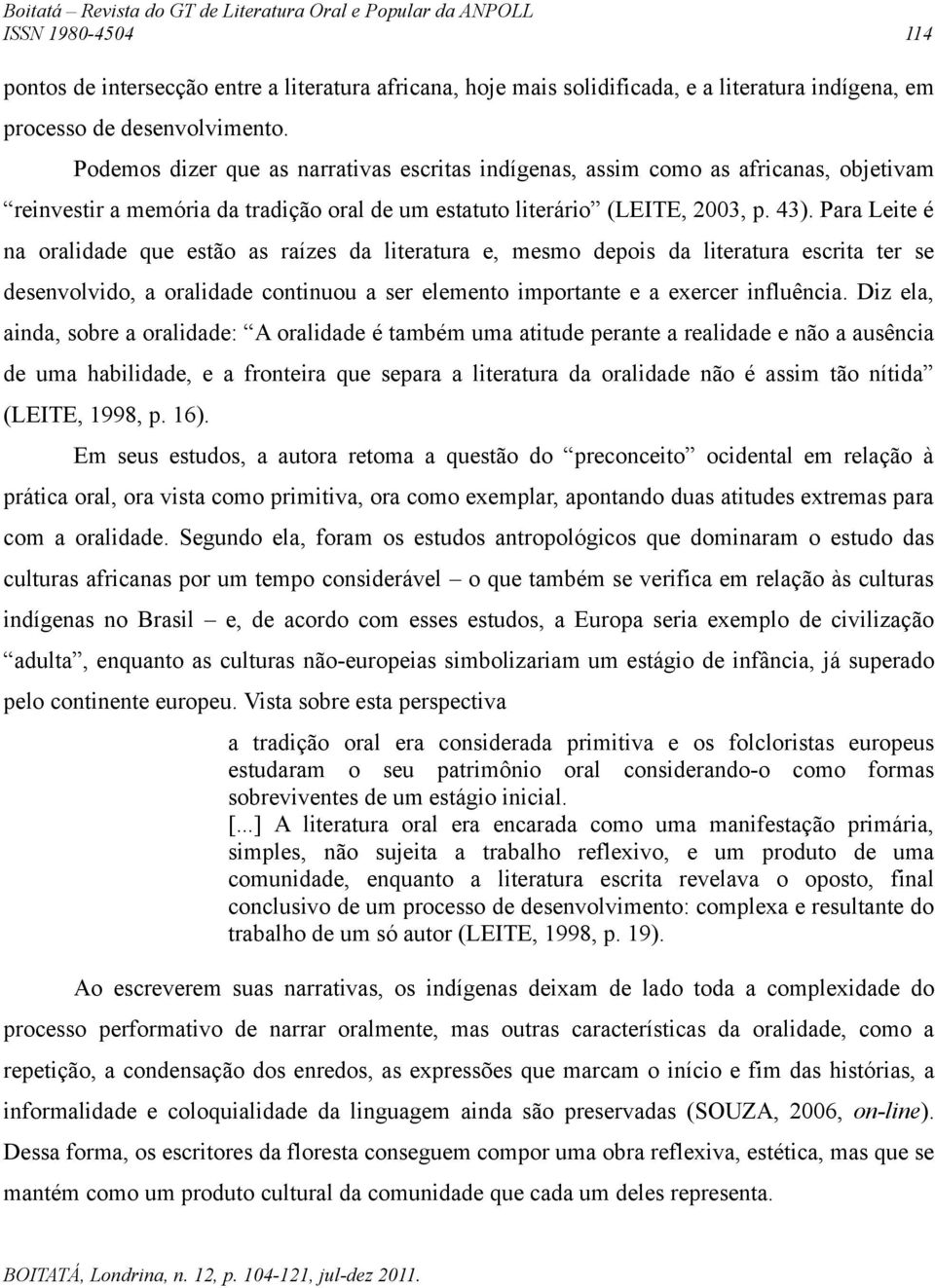 Para Leite é na oralidade que estão as raízes da literatura e, mesmo depois da literatura escrita ter se desenvolvido, a oralidade continuou a ser elemento importante e a exercer influência.