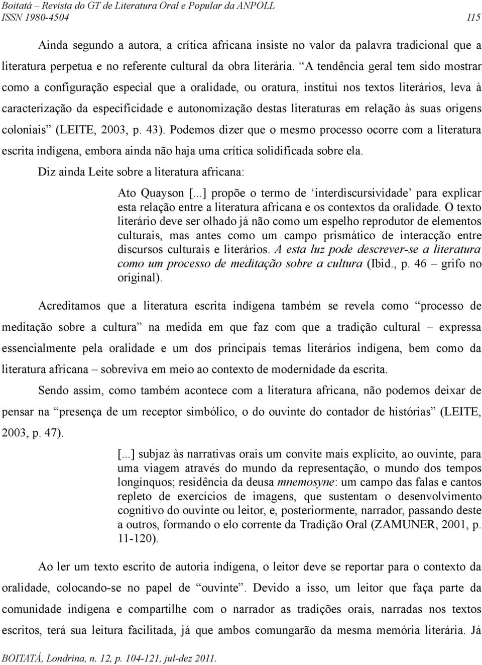 em relação às suas origens coloniais (LEITE, 2003, p. 43). Podemos dizer que o mesmo processo ocorre com a literatura escrita indígena, embora ainda não haja uma crítica solidificada sobre ela.