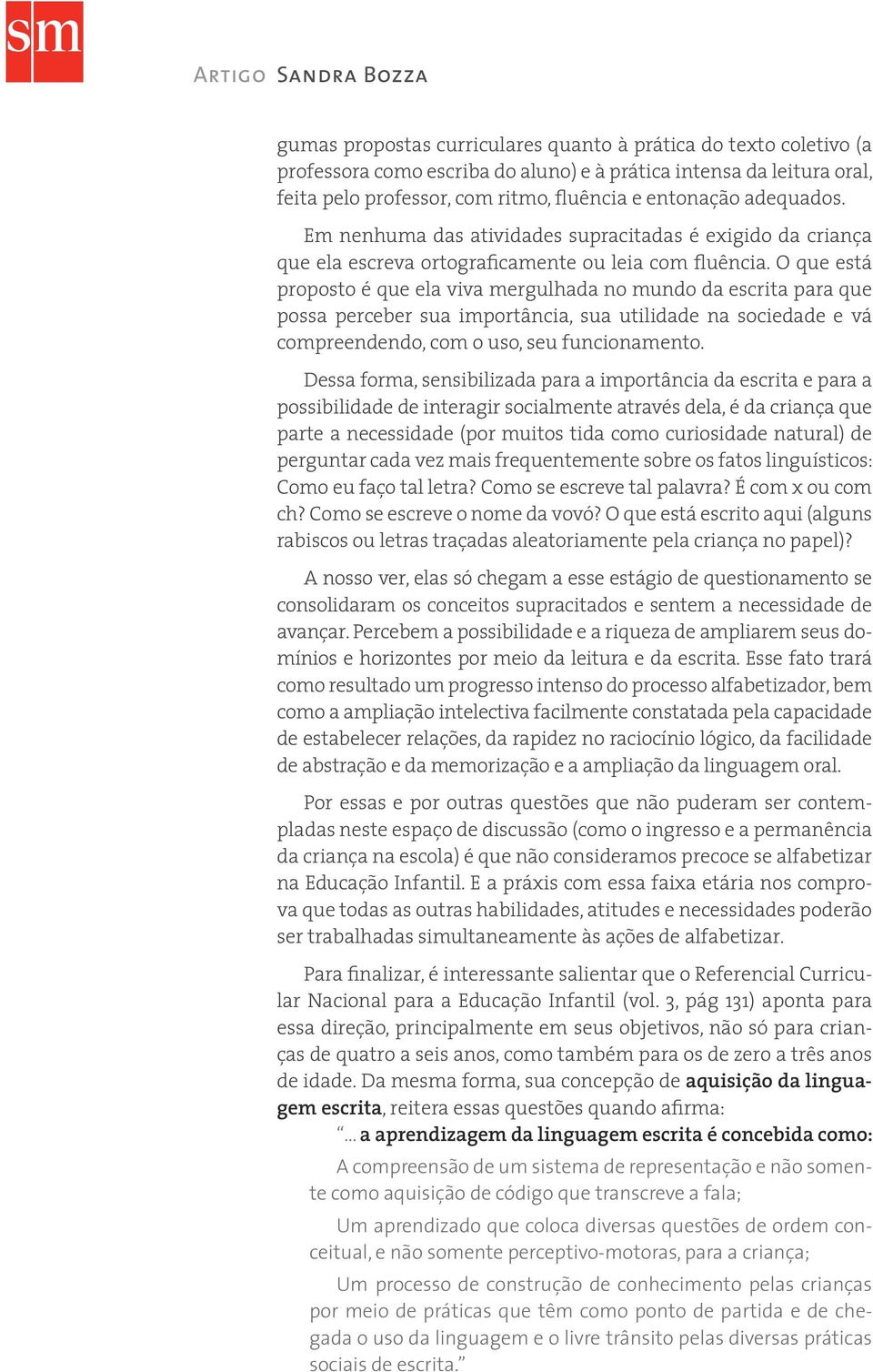 O que está proposto é que ela viva mergulhada no mundo da escrita para que possa perceber sua importância, sua utilidade na sociedade e vá compreendendo, com o uso, seu funcionamento.