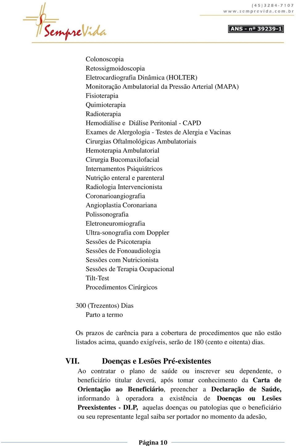 parenteral Radiologia Intervencionista Coronarioangiografia Angioplastia Coronariana Polissonografia Eletroneuromiografia Ultra-sonografia com Doppler Sessões de Psicoterapia Sessões de