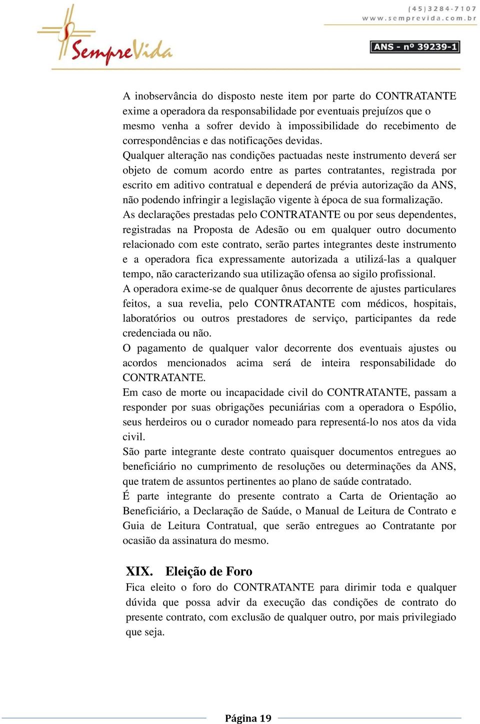 Qualquer alteração nas condições pactuadas neste instrumento deverá ser objeto de comum acordo entre as partes contratantes, registrada por escrito em aditivo contratual e dependerá de prévia