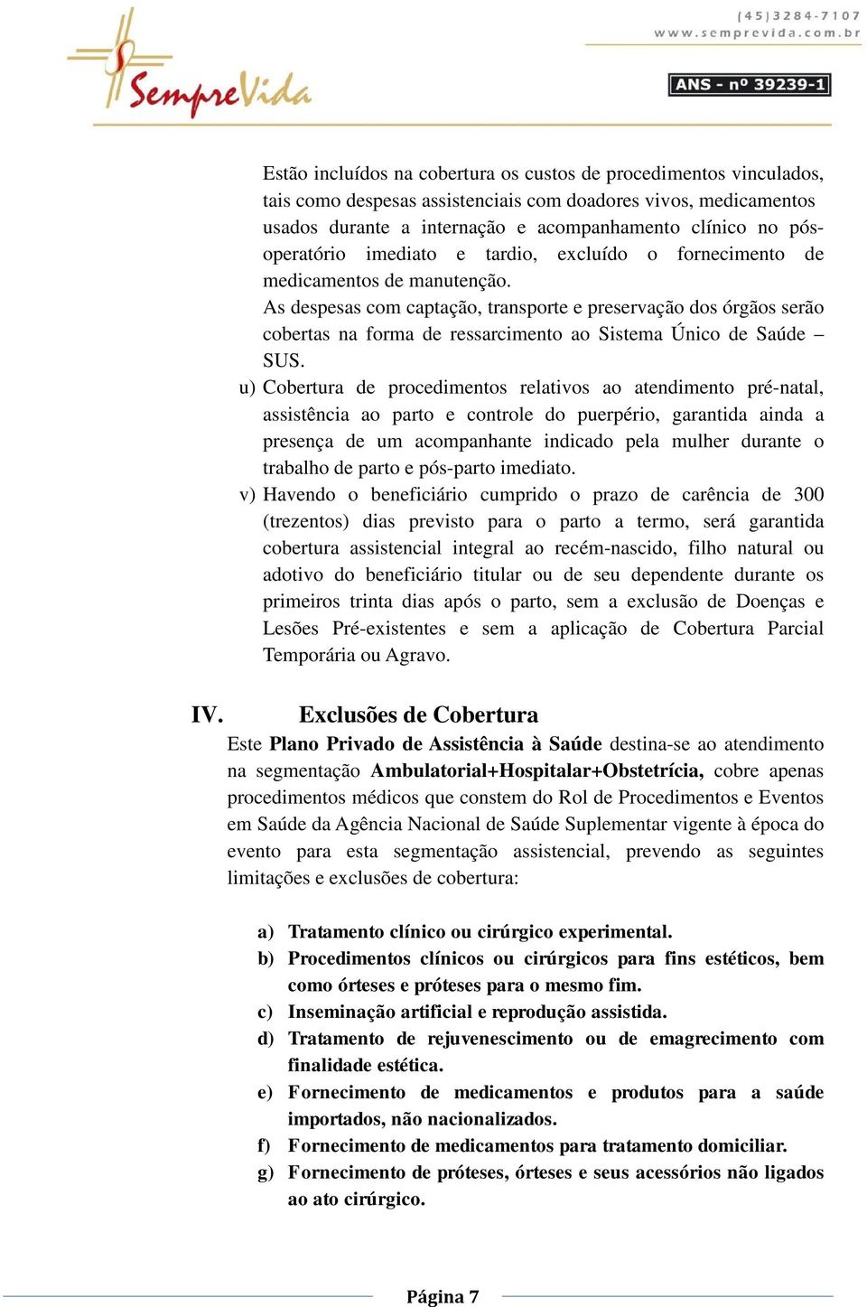 As despesas com captação, transporte e preservação dos órgãos serão cobertas na forma de ressarcimento ao Sistema Único de Saúde SUS.