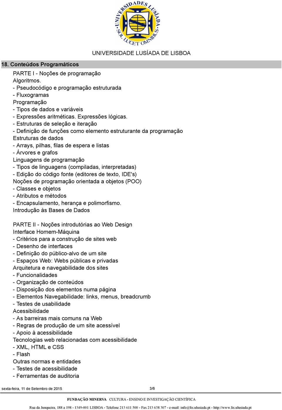 - Estruturas de seleção e iteração - Definição de funções como elemento estruturante da programação Estruturas de dados - Arrays, pilhas, filas de espera e listas - Árvores e grafos Linguagens de