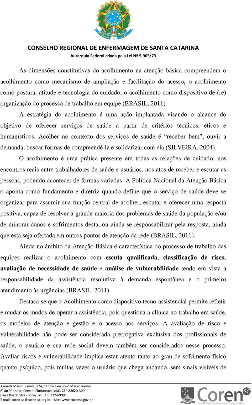 A estratégia do acolhimento é uma ação implantada visando o alcance do objetivo de oferecer serviços de saúde a partir de critérios técnicos, éticos e humanísticos.