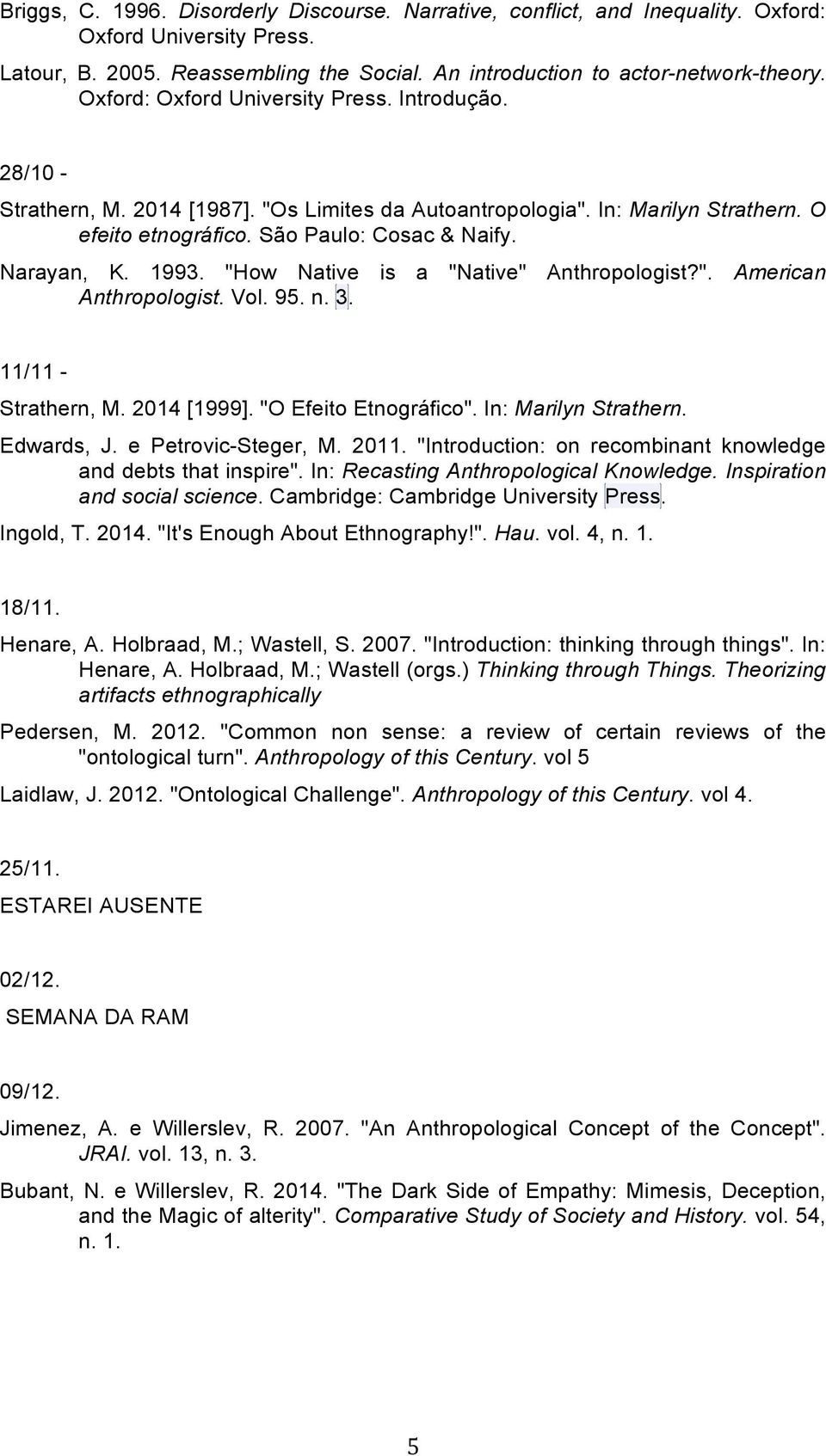 1993. "How Native is a "Native" Anthropologist?". American Anthropologist. Vol. 95. n. 3. 11/11 - Strathern, M. 2014 [1999]. "O Efeito Etnográfico". In: Marilyn Strathern. Edwards, J.