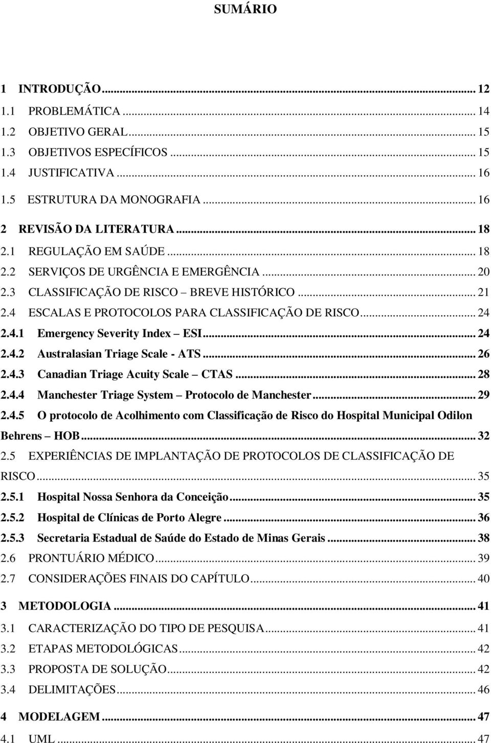 .. 24 2.4.2 Australasian Triage Scale - ATS... 26 2.4.3 Canadian Triage Acuity Scale CTAS... 28 2.4.4 Manchester Triage System Protocolo de Manchester... 29 2.4.5 O protocolo de Acolhimento com Classificação de Risco do Hospital Municipal Odilon Behrens HOB.