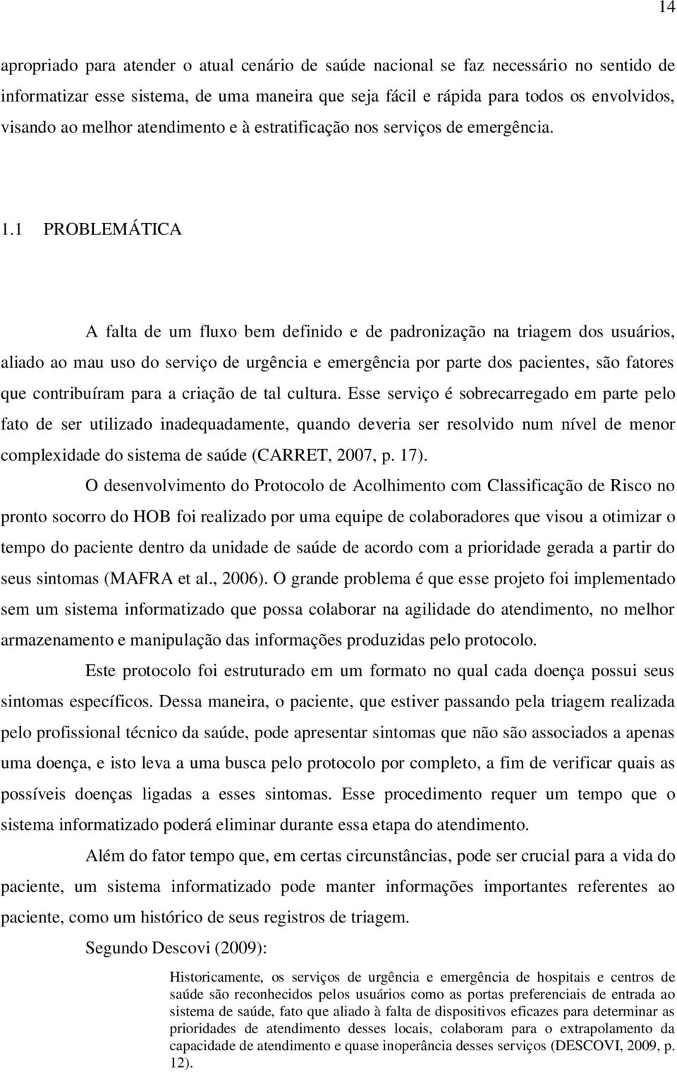 1 PROBLEMÁTICA A falta de um fluxo bem definido e de padronização na triagem dos usuários, aliado ao mau uso do serviço de urgência e emergência por parte dos pacientes, são fatores que contribuíram