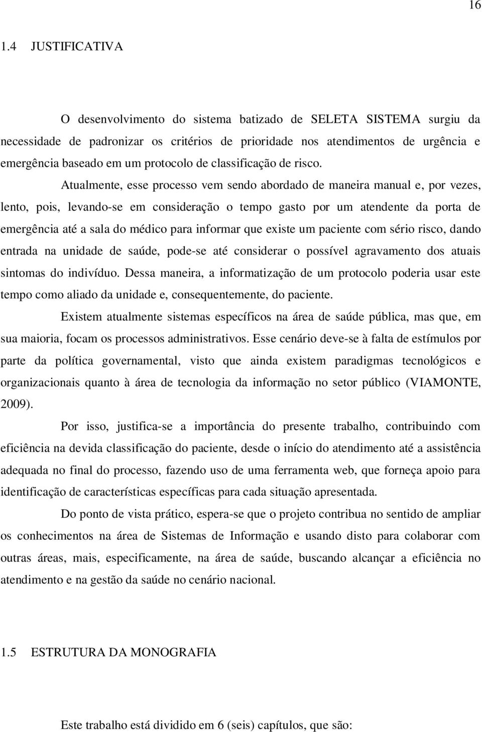 Atualmente, esse processo vem sendo abordado de maneira manual e, por vezes, lento, pois, levando-se em consideração o tempo gasto por um atendente da porta de emergência até a sala do médico para