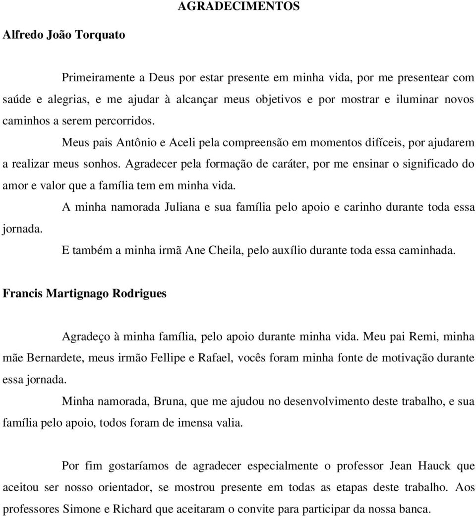 Agradecer pela formação de caráter, por me ensinar o significado do amor e valor que a família tem em minha vida. A minha namorada Juliana e sua família pelo apoio e carinho durante toda essa jornada.