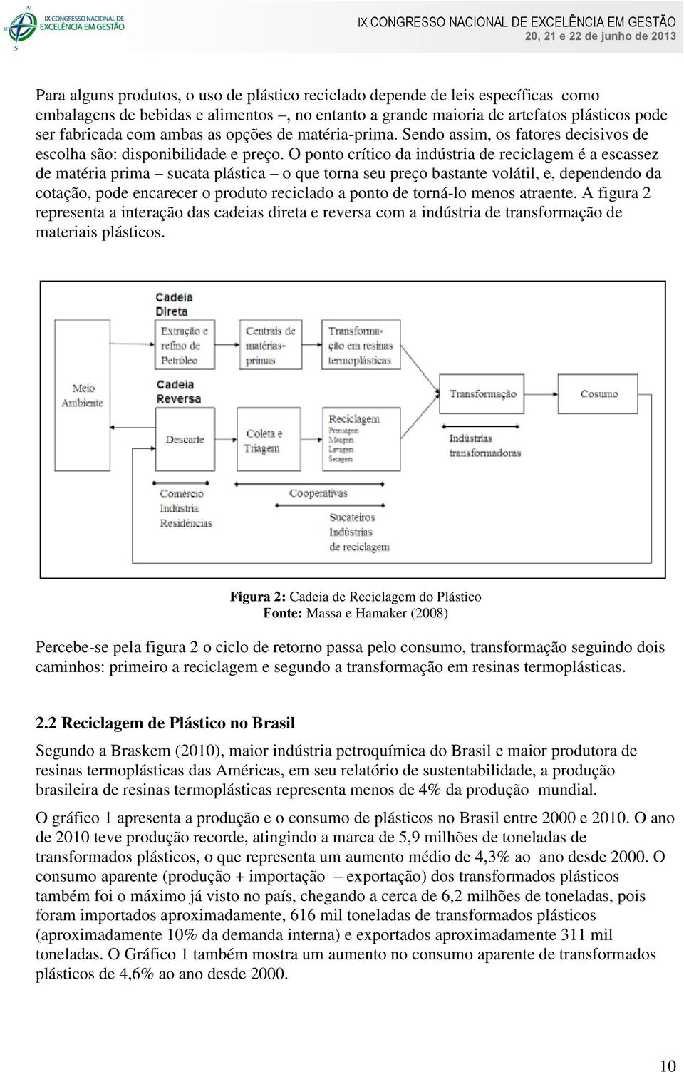 O ponto crítico da indústria de reciclagem é a escassez de matéria prima sucata plástica o que torna seu preço bastante volátil, e, dependendo da cotação, pode encarecer o produto reciclado a ponto