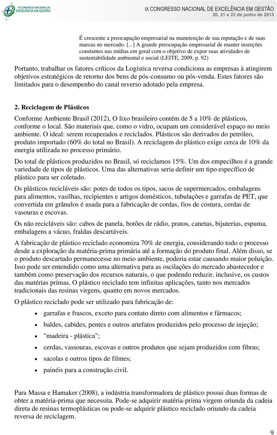 92) Portanto, trabalhar os fatores críticos da Logística reversa condiciona as empresas à atingirem objetivos estratégicos de retorno dos bens de pós-consumo ou pós-venda.