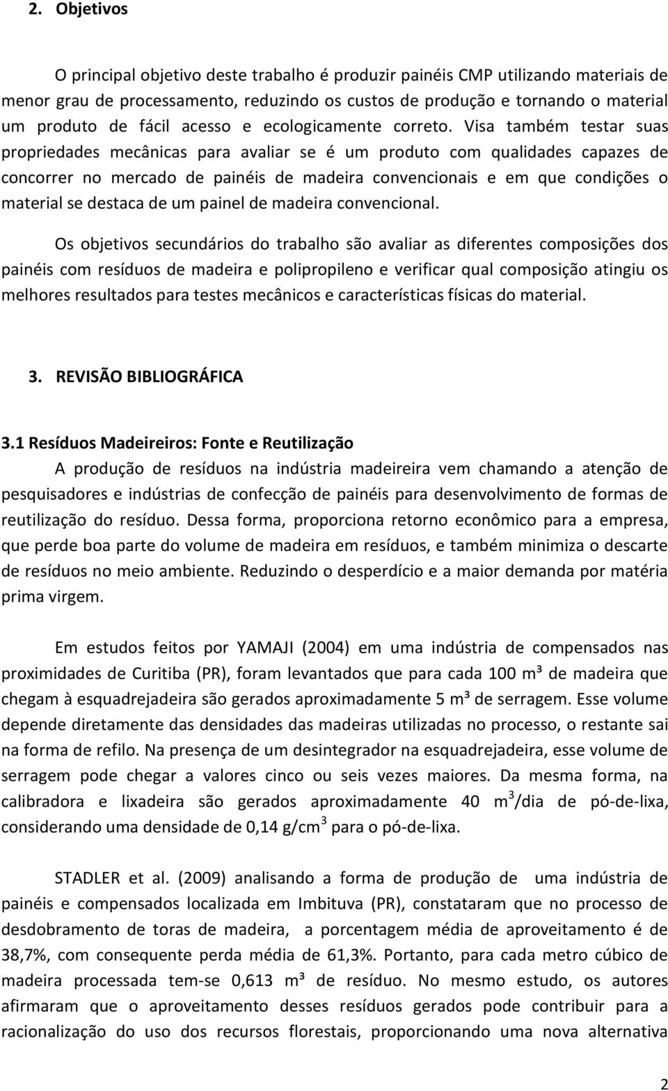 Visa também testar suas propriedades mecânicas para avaliar se é um produto com qualidades capazes de concorrer no mercado de painéis de madeira convencionais e em que condições o material se destaca