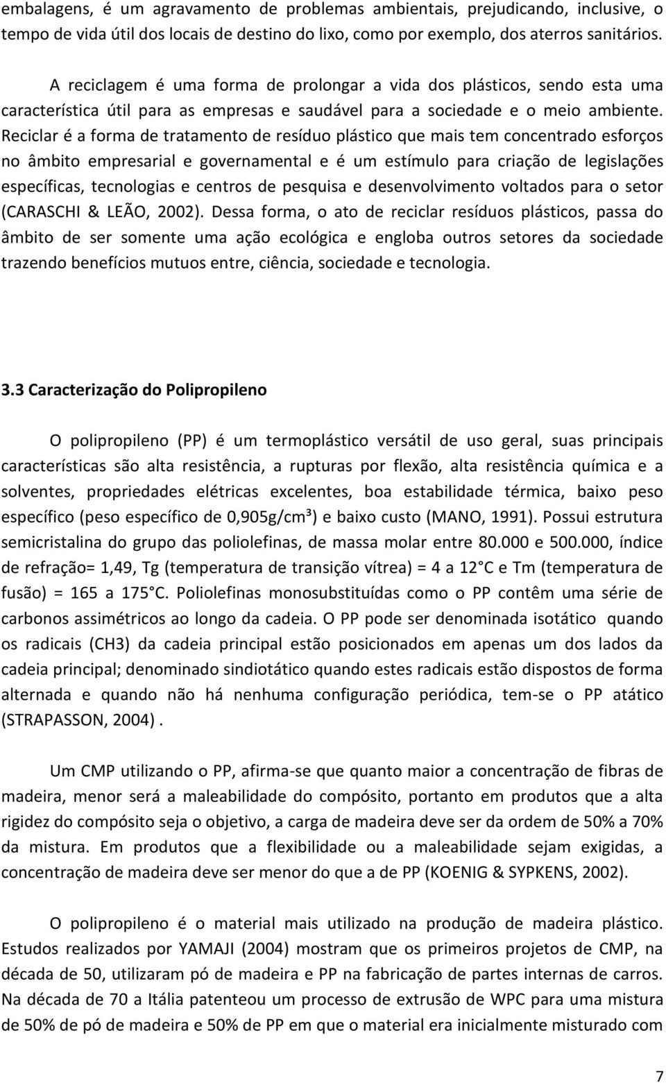 Reciclar é a forma de tratamento de resíduo plástico que mais tem concentrado esforços no âmbito empresarial e governamental e é um estímulo para criação de legislações específicas, tecnologias e