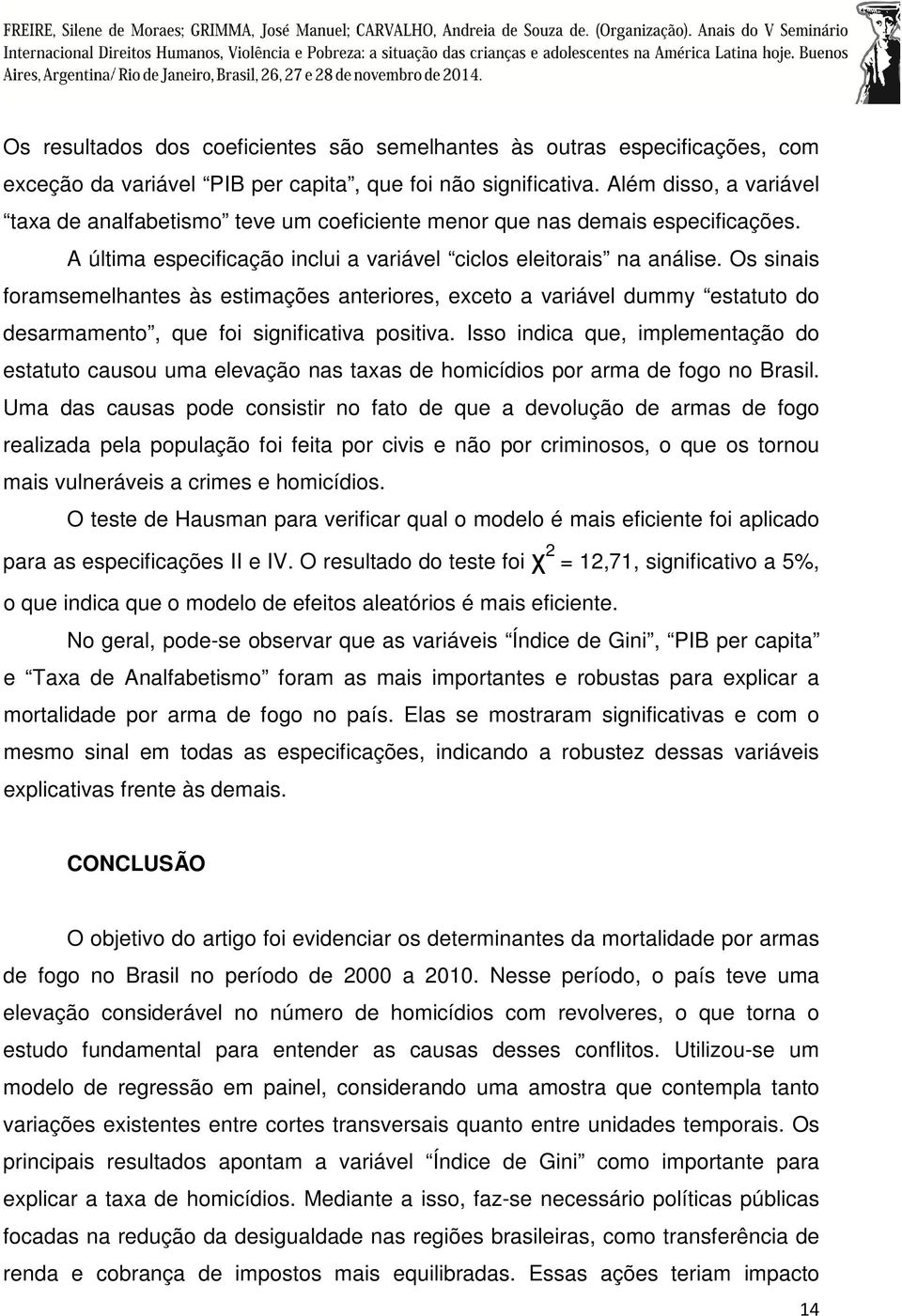 Os sinais foramsemelhantes às estimações anteriores, exceto a variável dummy estatuto do desarmamento, que foi significativa positiva.