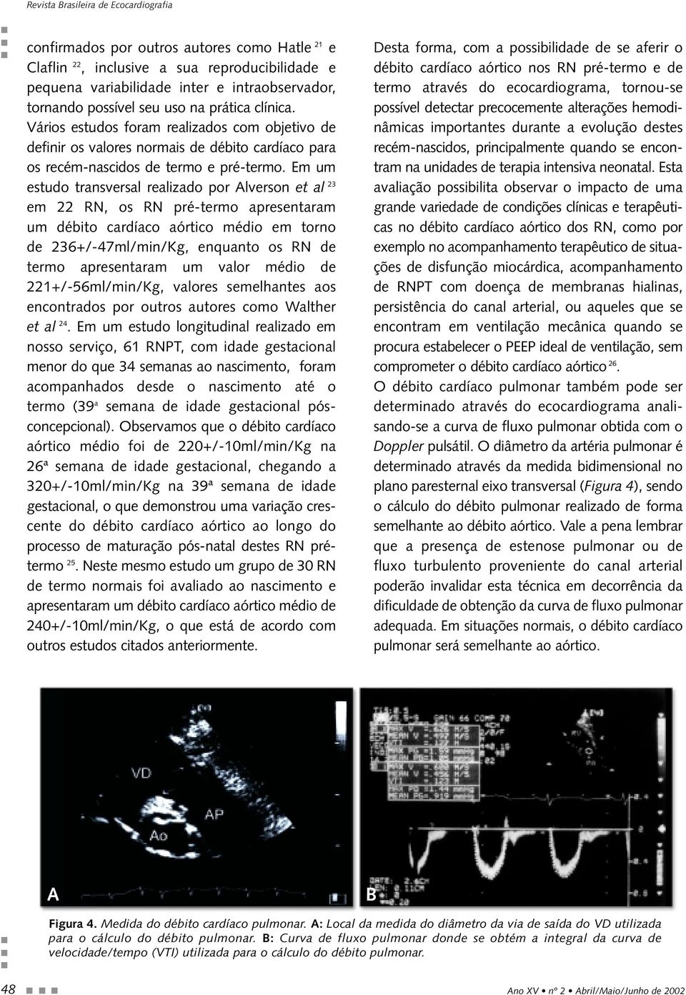 Em um estudo transversal realizado por Alverson et al 23 em 22 RN, os RN pré-termo apresentaram um débito cardíaco aórtico médio em torno de 236+/-47ml/min/Kg, enquanto os RN de termo apresentaram um