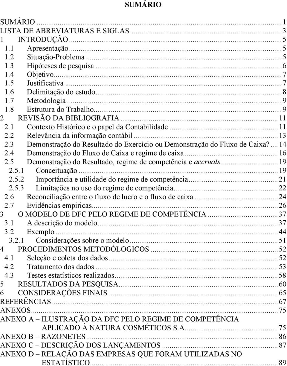 3 Demonsração do Resulado do Exercício ou Demonsração do Fluxo de Caixa?...14 2.4 Demonsração do Fluxo de Caixa e regime de caixa...16 2.5 Demonsração do Resulado, regime de compeência e accruals.