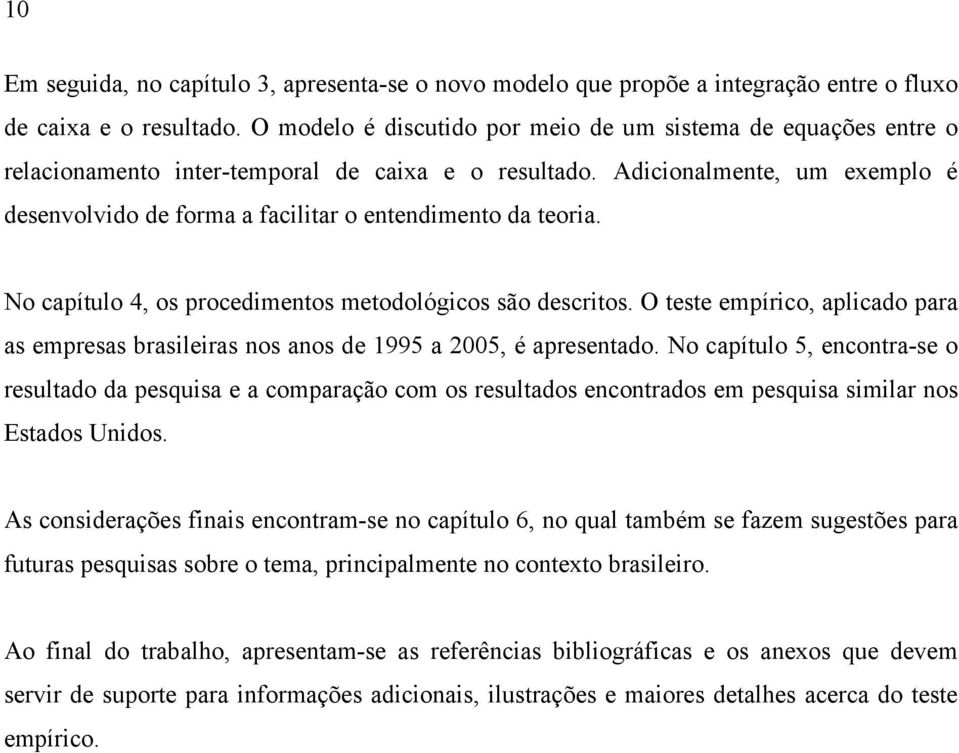 No capíulo 4, os procedimenos meodológicos são descrios. O ese empírico, aplicado para as empresas brasileiras nos anos de 1995 a 2005, é apresenado.