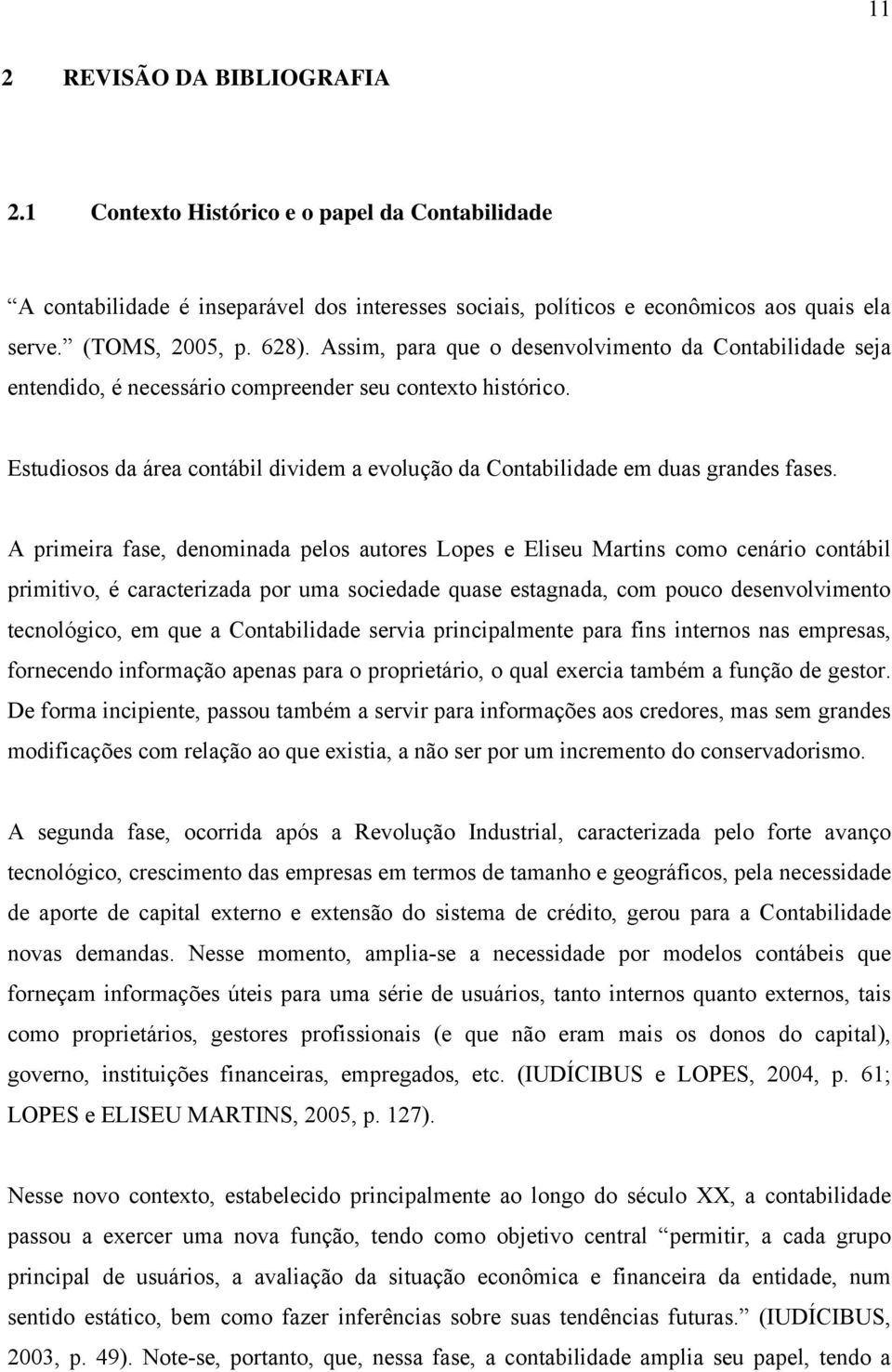 A primeira fase, denominada pelos auores Lopes e Eliseu Marins como cenário conábil primiivo, é caracerizada por uma sociedade quase esagnada, com pouco desenvolvimeno ecnológico, em que a