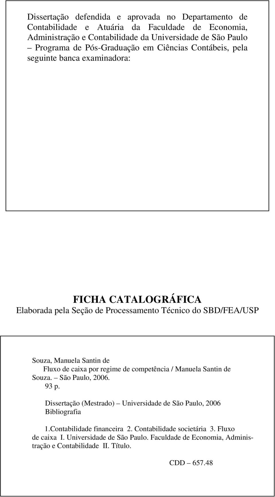 Sanin de Fluxo de caixa por regime de compeência / Manuela Sanin de Souza. São Paulo, 2006. 93 p. Disseração (Mesrado) Universidade de São Paulo, 2006 Bibliografia 1.