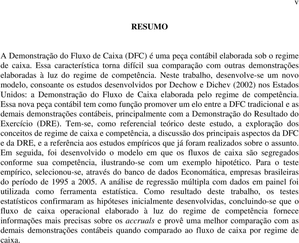 Nese rabalho, desenvolve-se um novo modelo, consoane os esudos desenvolvidos por Dechow e Dichev (2002) nos Esados Unidos: a Demonsração do Fluxo de Caixa elaborada pelo regime de compeência.