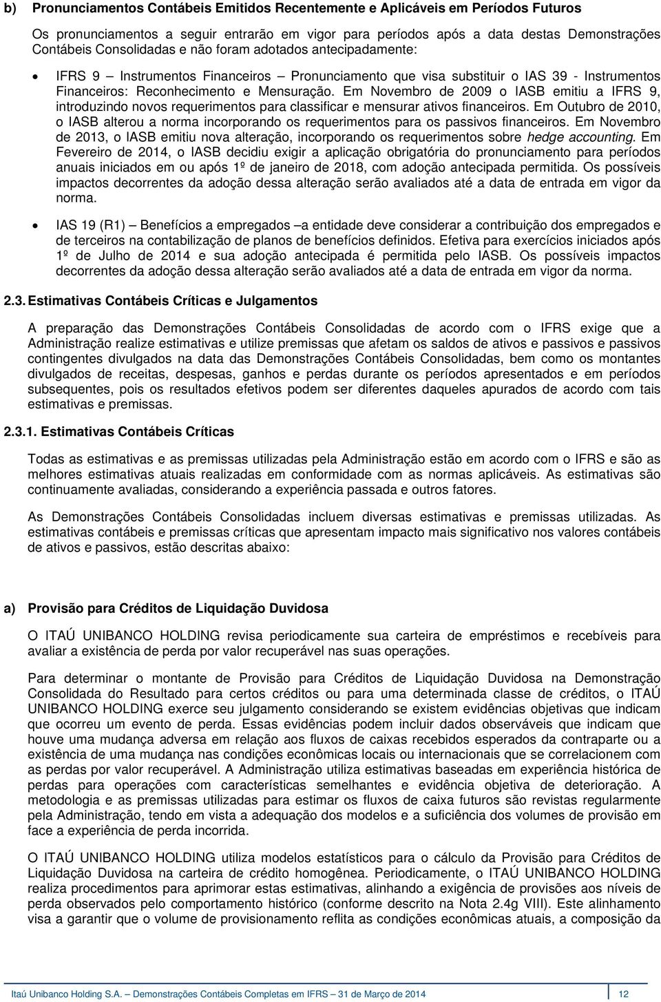 Em Novembro de 2009 o IASB emitiu a IFRS 9, introduzindo novos requerimentos para classificar e mensurar ativos financeiros.